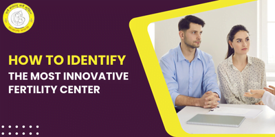 How to Identify the Most Innovative Fertility Center